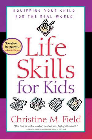 Life Skills for Kids: Equipping Your Child for the Real World de Christine M. Field