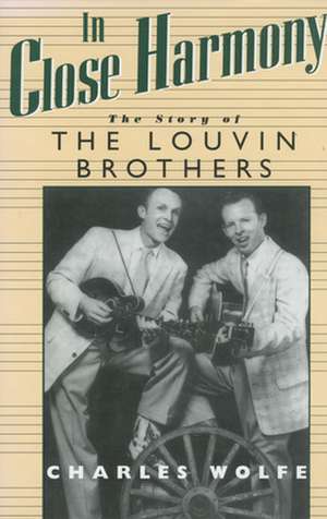 In Close Harmony: The Story of the Louvin Brothers de Charles K. Wolfe