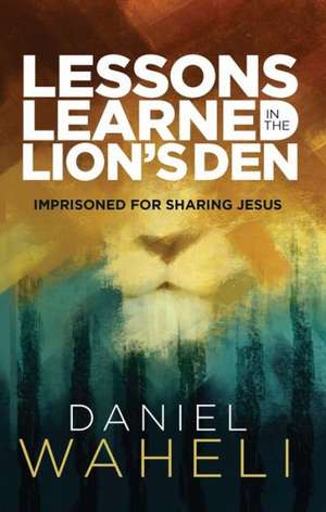 Lessons Learned in the Lion S Den*: Imprisoned for Sharing Jesus de Daniel Waheli