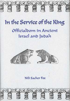 In the Service of the King: Officialdom in Ancient Israel and Judah de Nili Sacher Fox