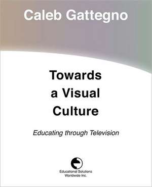 Towards a Visual Culture: Educating Through Television de Caleb Gattegno