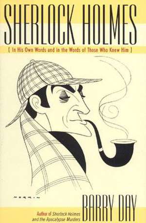 Sherlock Holmes: In His Own Words and in the Words of Those Who Knew Him de Barry Day