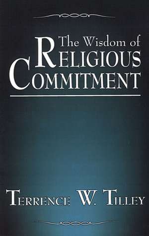 The Wisdom of Religious Commitment de Terrence W. Tilley