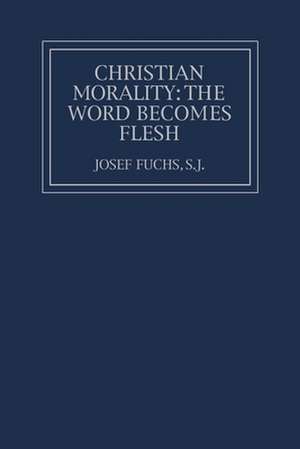 Christian Morality: The Word Becomes Flesh de Josef Fuchs