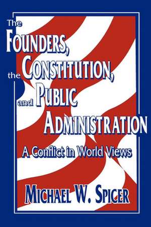 The Founders, the Constitution, and Public Administration de Michael W. Spicer