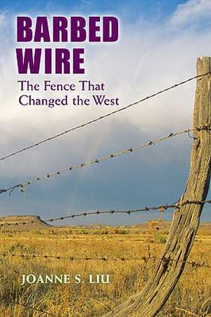 Barbed Wire: The Fence That Changed the West de Joanne S. Liu