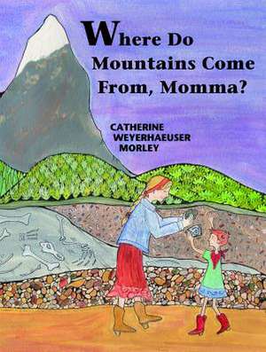 Where Do Mountains Come From, Momma? de Catherine Weyerhaeuser Morley