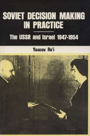 Soviet Decision-Making in Practice: The USSR and Israel, 1947-1954 de Yaacov Ro'i