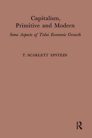 Capitalism, Primitive and Modern: Some Aspects of Tolai Economic Growth de T. Scarlett Epstein