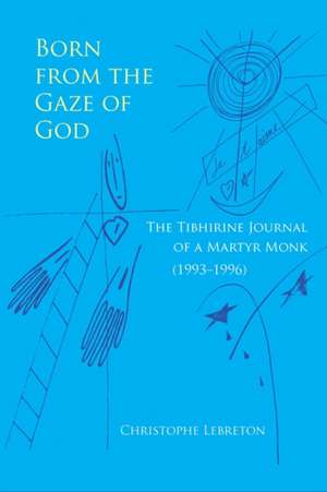 Born from the Gaze of God: The Tibhirine Journal of a Martyr Monk (1993-1996) de Christophe Lebreton