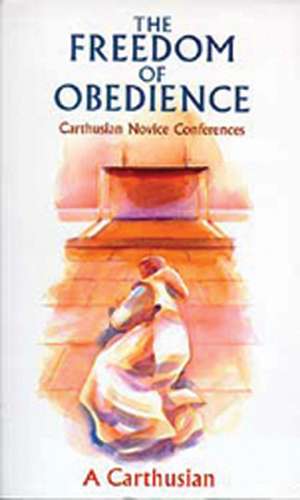 The Freedom of Obedience: Carthusian Novice Conferences de A. Carthusian