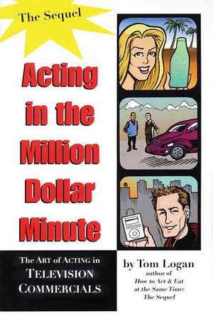 Acting in the Million Dollar Minute: The Art and Business of Performing in TV Commercials - Expanded Edition de Tom Logan