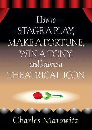 How to Stage a Play, Make a Fortune, Win a Tony, and Become a Theatrical Icon de Charles Marowitz