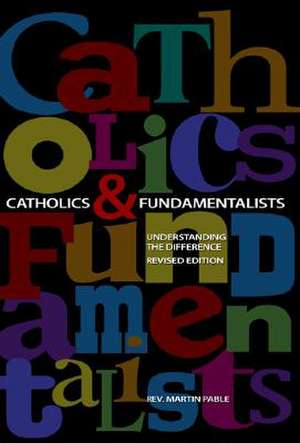 Catholics and Fundamentalists: Understanding the Difference de Martin W. Pable