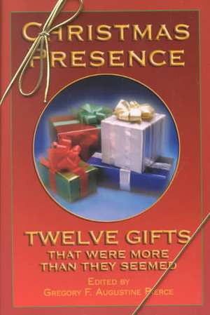 Christmas Presence: Twelve Gifts That Were More Than They Seemed de Gregory F. Augustine Pierce