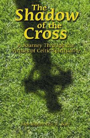 The Shadow of the Cross: A Journey Through the Virtues of Celtic Spirituality de Eric R. Barr