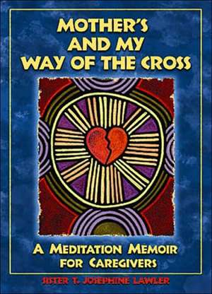 Mother's and My Way of the Cross: A Meditation Memoir for Caregivers de T. Josephine Lawler