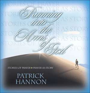 Running Into the Arms of God: Stories of Prayer/Prayer as Story de Patrick Hannon