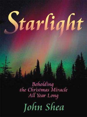 Starlight: Beholding the Christmas Miracle All Year Long de John Shea