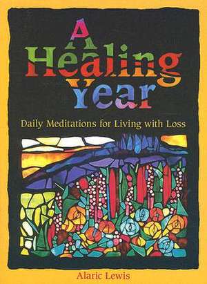 A Healing Year: Daily Meditations for Living with Loss de Alaric Lewis