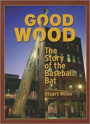 Good Wood: The Story of the Baseball Bat de Stuart Miller