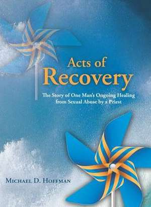 Acts of Recovery: The Story of One Man's Ongoing Healing from Sexual Abuse by a Priest de Michael D. Hoffman