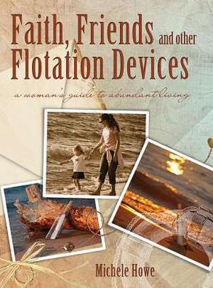 Faith, Friends, and Other Flotation Devices: A Woman's Guide to Abundant Living de Michele Howe