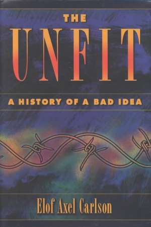 The Unfit: A History of a Bad Idea de Elof A. Carlson