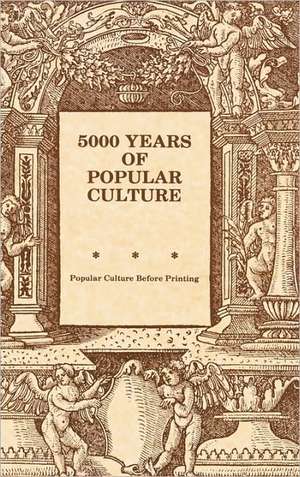 5000 Years of Popular Culture: Popular Culture before Printing de Fred E. H. Schroeder