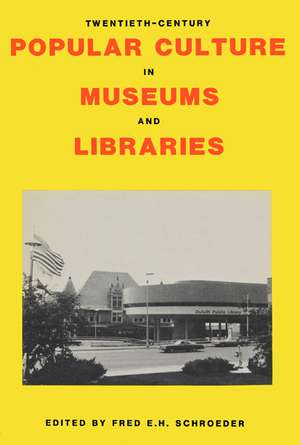 Twentieth-Century Popular Culture in Museums and Libraries de Fred E. H. Schroeder