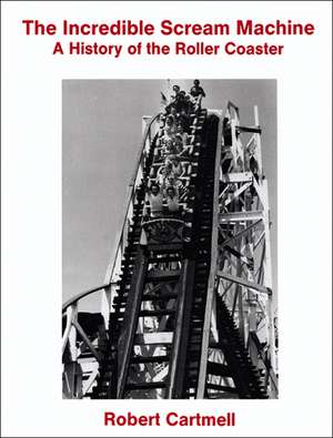 The Incredible Scream Machine: A History of the Roller Coaster de Robert Cartmell