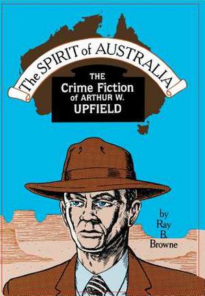 The Spirit of Australia: The Crime Fiction of Arthur W. Upfield de Ray B. Browne