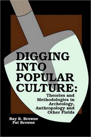 Digging into Popular Culture: Theories and Methodologies in Archeology, Anthropology, and Other Fields de Pat Browne