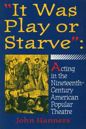 "It Was Play or Starve": Acting in the Nineteenth-Century American Popular Theatre de John Hanners