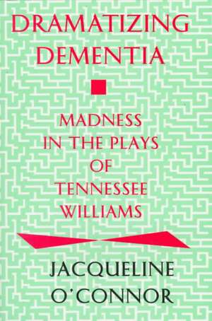 Dramatizing Dementia: Madness In The Plays Of Tennessee Williams de Jacqueline O'Connor