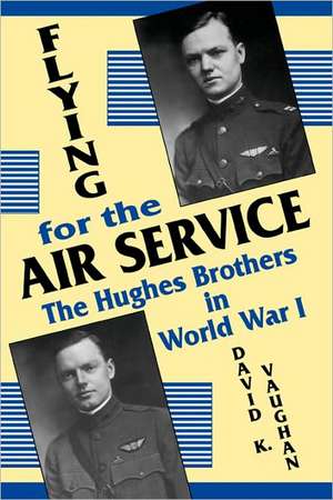 Flying for the Air Service: The Hughes Brothers in World War I de David K. Vaughan