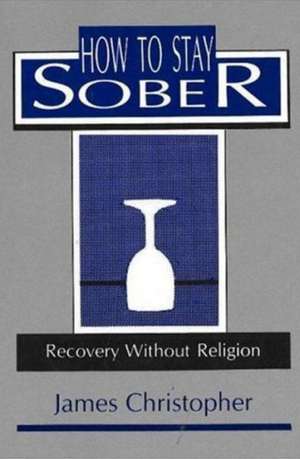 How to Stay Sober: Recovery Without Religion de James Christopher