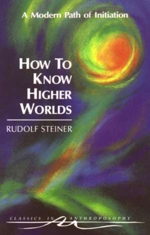 How to Know Higher Worlds de Rudolf Steiner