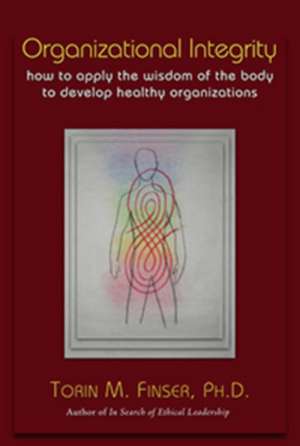 Organizational Integrity: How to Apply the Wisdom of the Body to Develop Healthy Organizations de Ph.D. Finser, Torin M.