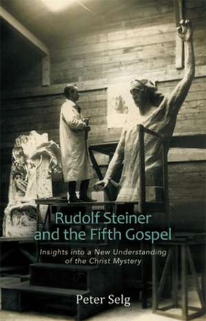 Rudolf Steiner and the Fifth Gospel: Insights Into a New Understanding of the Christ Mystery de Peter Selg