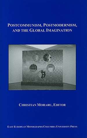 Postcommunism, Postmodernism, and the Global Imaginary de Christian Moraru