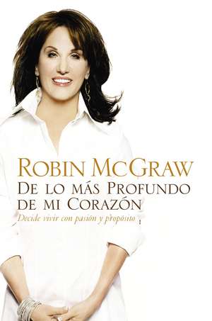 De lo más profundo de mi corazón: Decide vivir con pasión y propósito de Robin McGraw