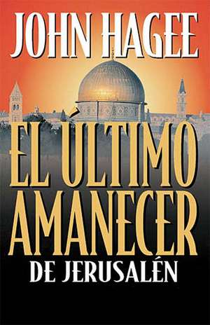 El último amanecer de Jerusalén de John Hagee