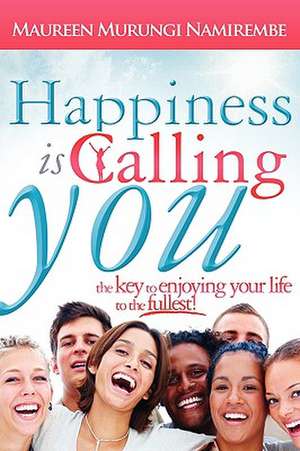 Happiness Is Calling You: The Key to Enjoying Your Life to the Fullest de Namirembe, Maureen Murungi