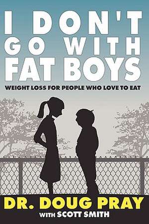 I Don't Go with Fat Boys: Weight Loss for People Who Love to Eat de Doug Pray