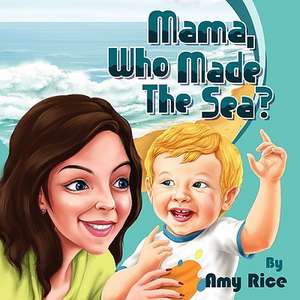 Mama, Who Made the Sea? de Amy Rice