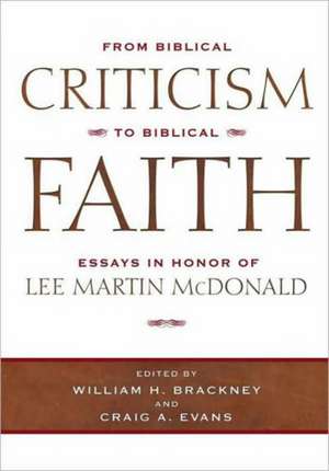 From Biblical Criticism to Biblical Faith: Essays in Honor of Lee Martin McDonald de William H Brackney