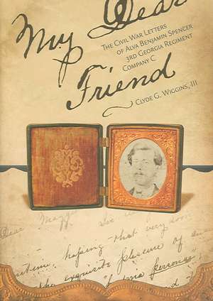 My Dear Friend: The Civil War Letters of Alva Benjamin Spencer, 3rd Georgia Regiment, Company C de III Wiggins, Clyde G.