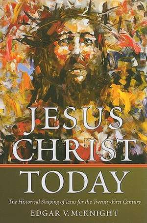 Jesus Christ Today: The Historical Shaping of Jesus for the Twenty-First Century de Edgar V. McKnight