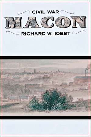 Civil War Macon: The History of a Confederate City de Richard W. Iobst